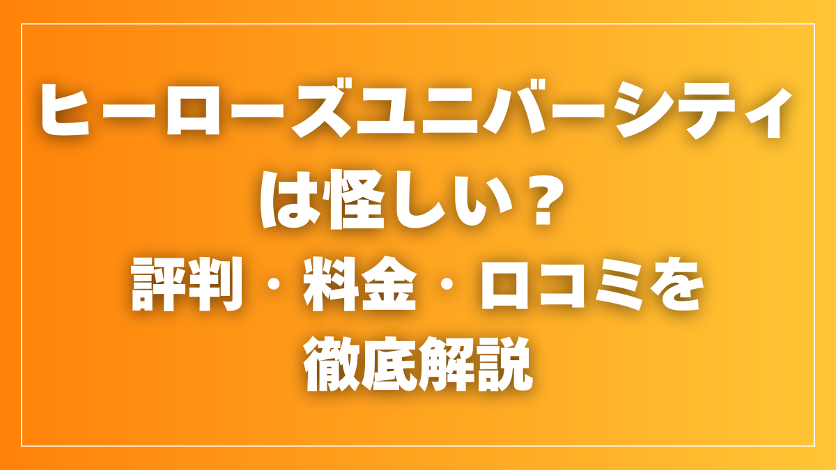 ヒーローズユニバーシティは怪しい？評判・料金・口コミを徹底解説